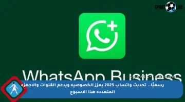 رسميًا.. تحديث واتساب 2025 يعزز الخصوصية ويدعم القنوات والأجهزة المتعددة هذا الأسبوع